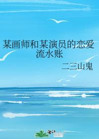 某画师和某演员的恋爱流水账