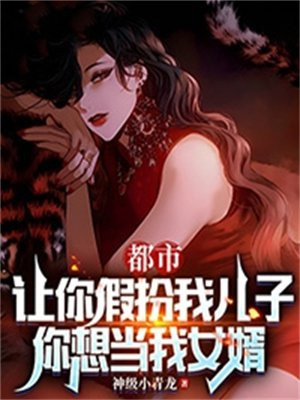 都市：让你假扮我儿子,你想当我女婿