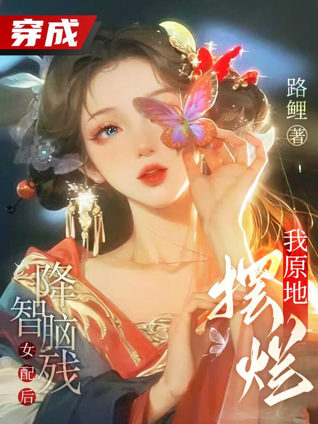 穿成降智脑残女配后,我原地摆烂