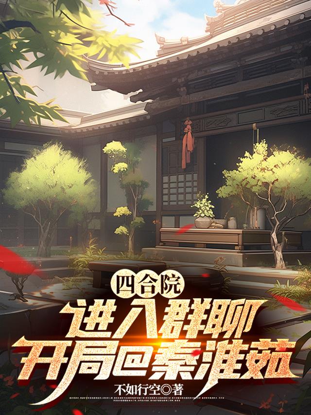 四合院：进入群聊，开局a秦淮茹