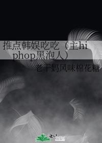 推点韩娱吃吃（主hiphop黑泡人）