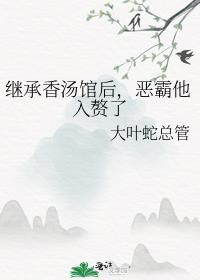 继承香汤馆后，恶霸他入赘了